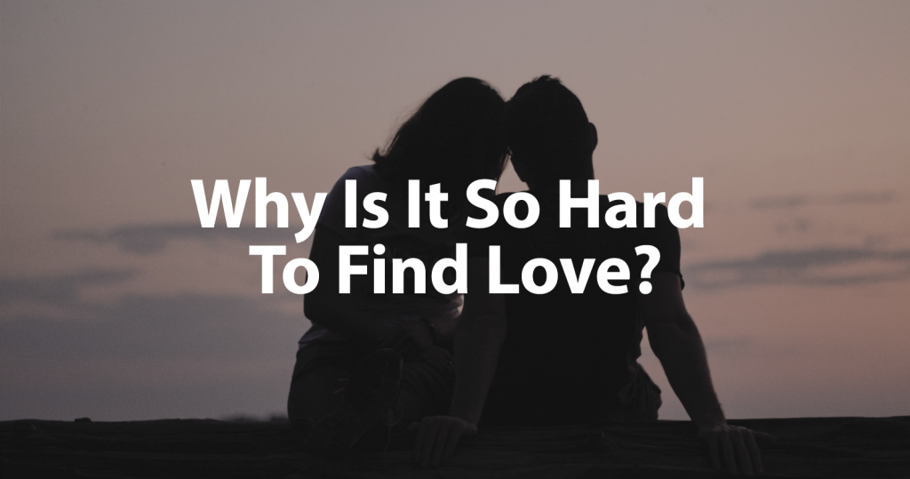 Why is finding true love so difficult?