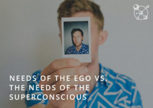 Needs of the Ego and Needs of the Superconscious